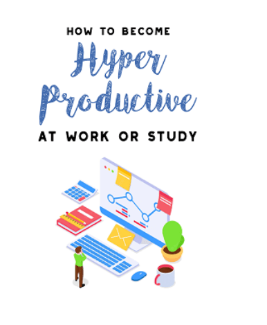 Maximize Your Productivity: How to Become Hyper-Productive at Work or Study